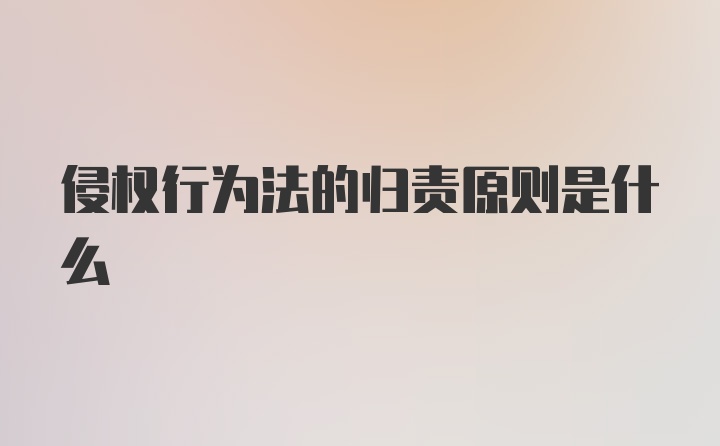 侵权行为法的归责原则是什么