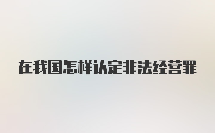 在我国怎样认定非法经营罪