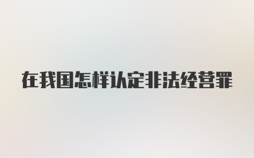 在我国怎样认定非法经营罪