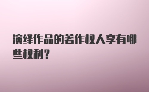 演绎作品的著作权人享有哪些权利?