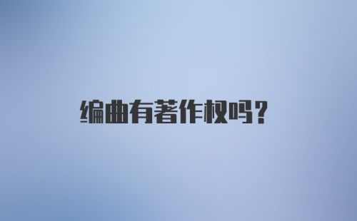 编曲有著作权吗？