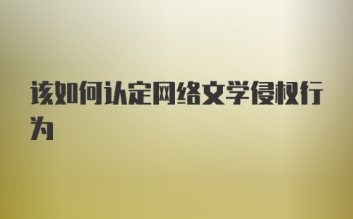 该如何认定网络文学侵权行为