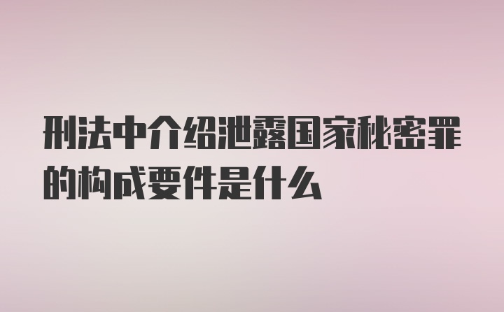 刑法中介绍泄露国家秘密罪的构成要件是什么