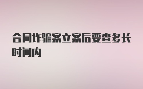 合同诈骗案立案后要查多长时间内