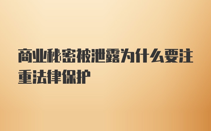 商业秘密被泄露为什么要注重法律保护