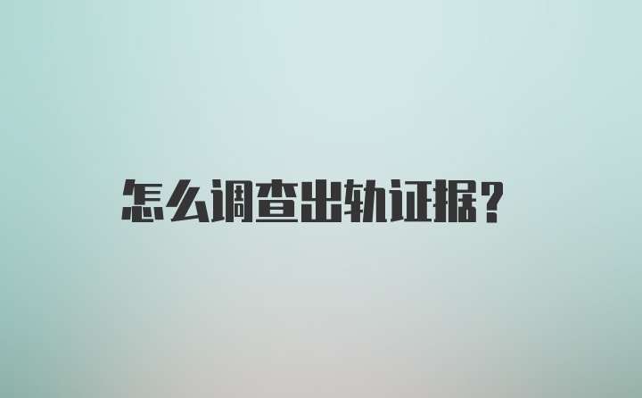 怎么调查出轨证据?