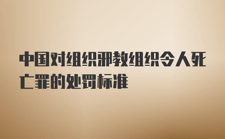 中国对组织邪教组织令人死亡罪的处罚标准