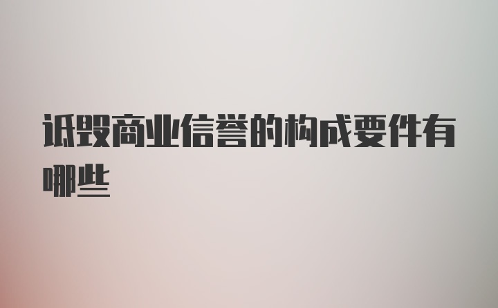 诋毁商业信誉的构成要件有哪些