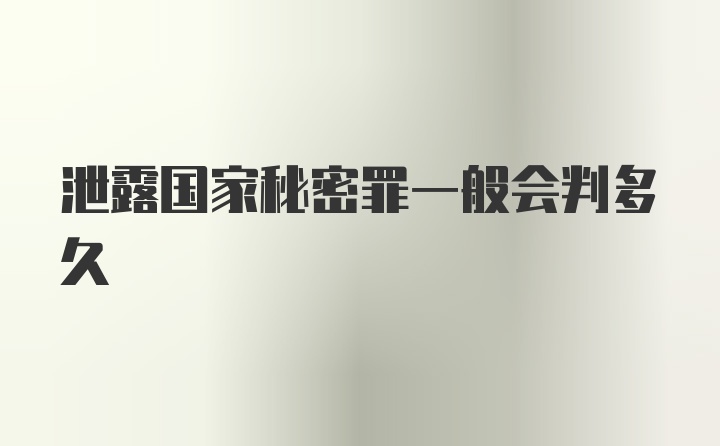 泄露国家秘密罪一般会判多久