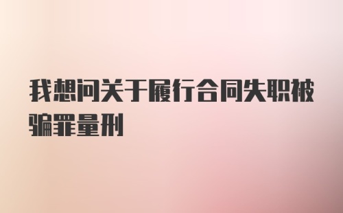 我想问关于履行合同失职被骗罪量刑