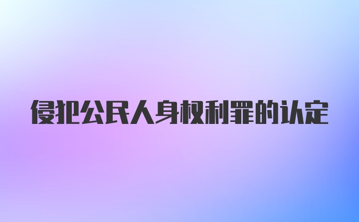 侵犯公民人身权利罪的认定