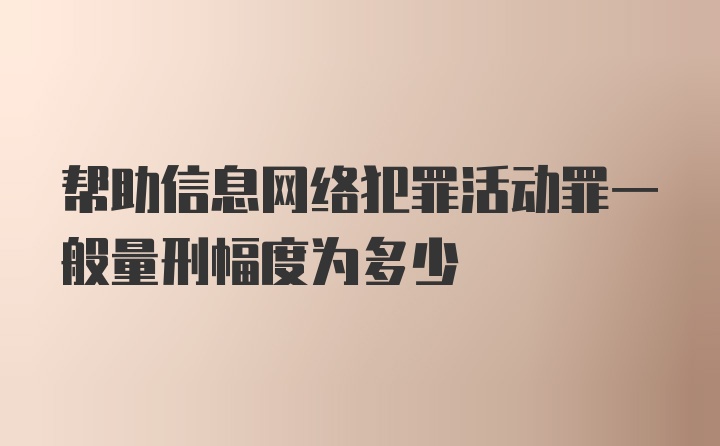 帮助信息网络犯罪活动罪一般量刑幅度为多少