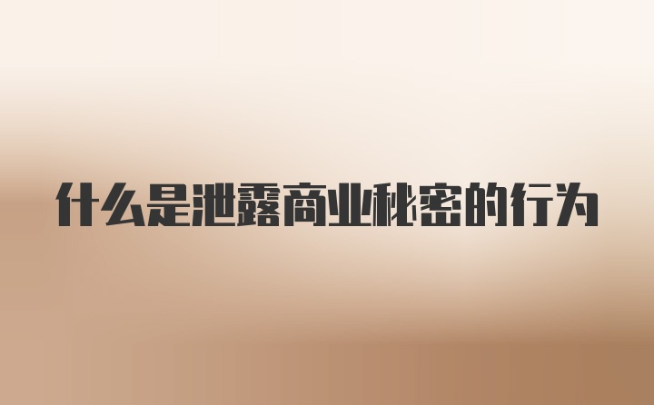 什么是泄露商业秘密的行为