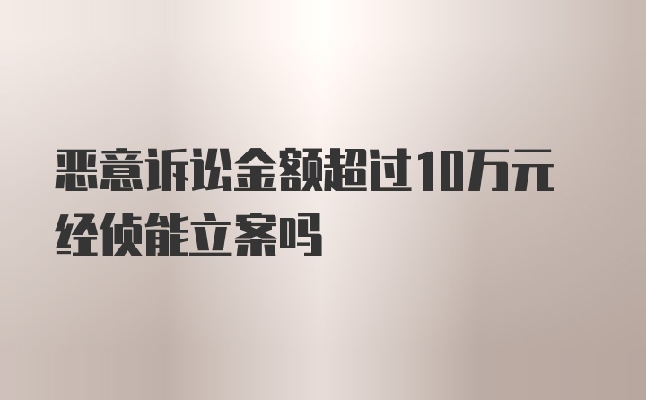 恶意诉讼金额超过10万元经侦能立案吗