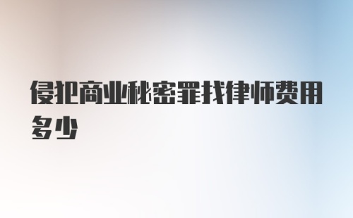 侵犯商业秘密罪找律师费用多少