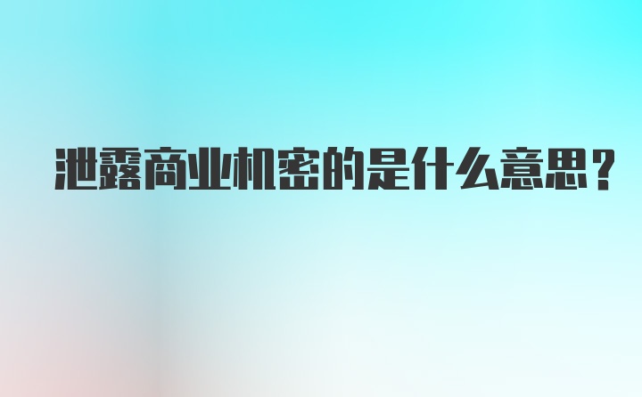 泄露商业机密的是什么意思？