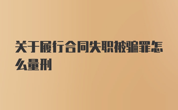 关于履行合同失职被骗罪怎么量刑