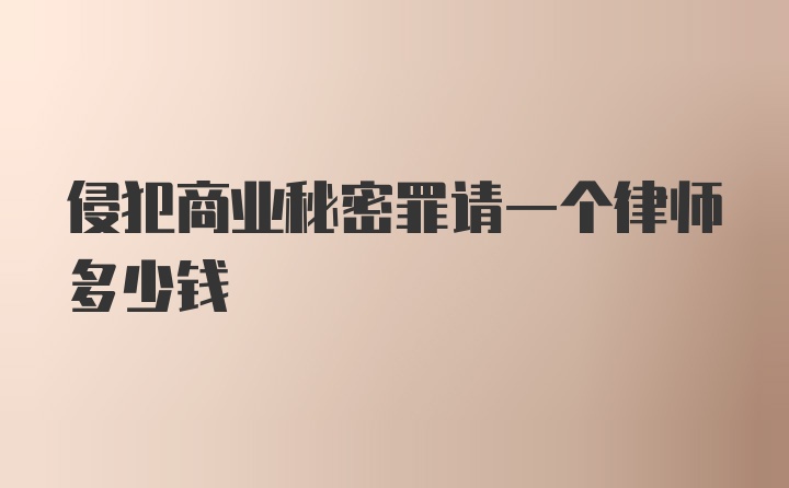 侵犯商业秘密罪请一个律师多少钱