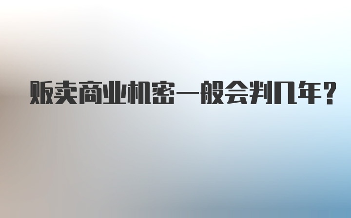 贩卖商业机密一般会判几年?