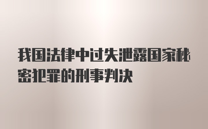 我国法律中过失泄露国家秘密犯罪的刑事判决