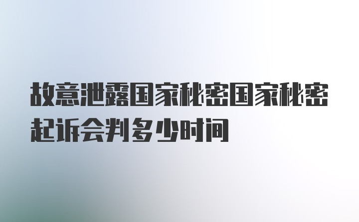 故意泄露国家秘密国家秘密起诉会判多少时间