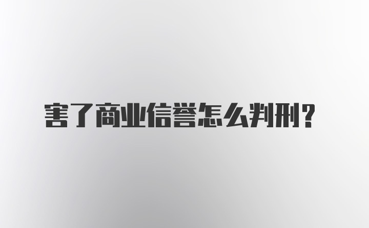 害了商业信誉怎么判刑？