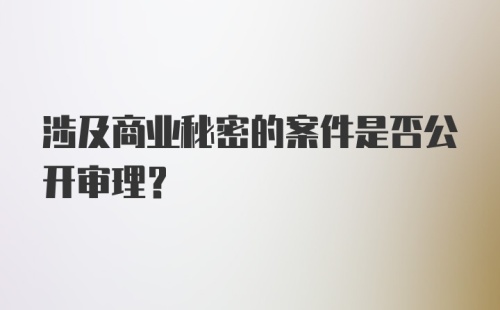 涉及商业秘密的案件是否公开审理？