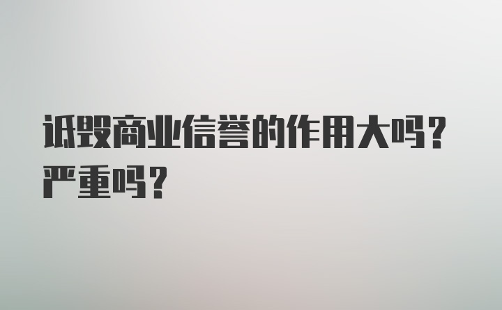 诋毁商业信誉的作用大吗？严重吗？