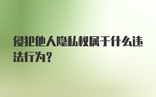 侵犯他人隐私权属于什么违法行为？