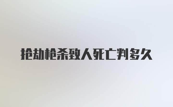 抢劫枪杀致人死亡判多久