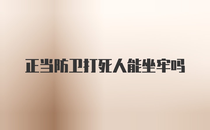 正当防卫打死人能坐牢吗