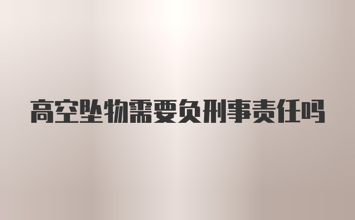 高空坠物需要负刑事责任吗