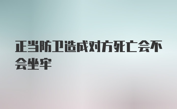 正当防卫造成对方死亡会不会坐牢