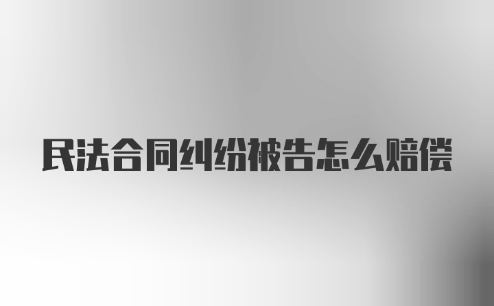 民法合同纠纷被告怎么赔偿