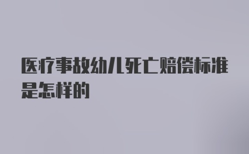 医疗事故幼儿死亡赔偿标准是怎样的