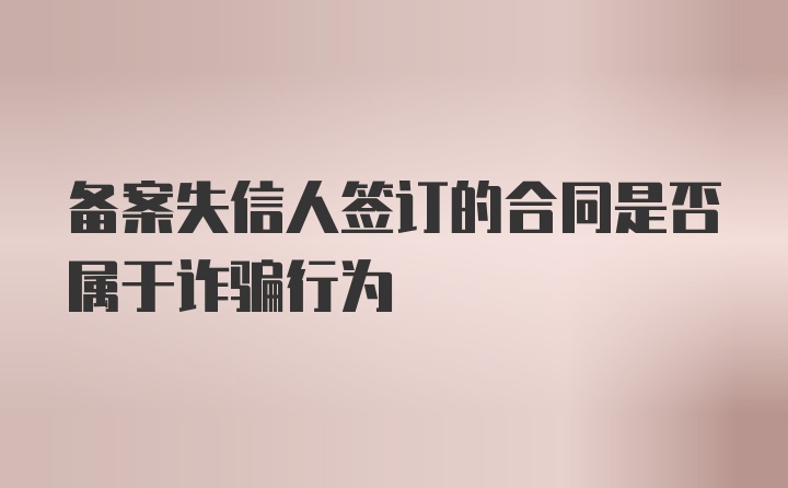 备案失信人签订的合同是否属于诈骗行为