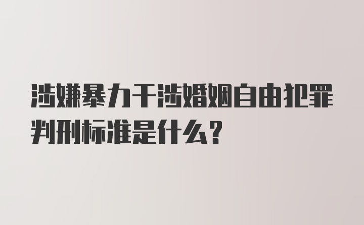 涉嫌暴力干涉婚姻自由犯罪判刑标准是什么？