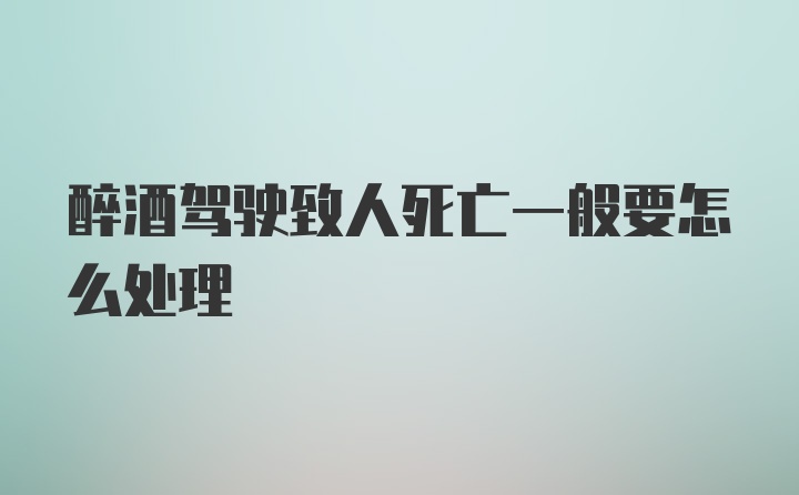 醉酒驾驶致人死亡一般要怎么处理