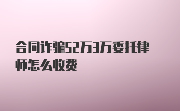 合同诈骗52万3万委托律师怎么收费