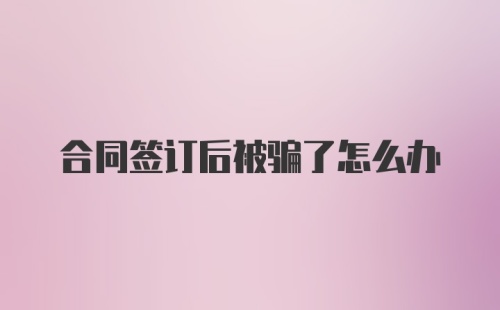 合同签订后被骗了怎么办