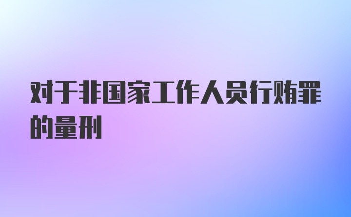 对于非国家工作人员行贿罪的量刑