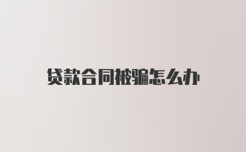 贷款合同被骗怎么办