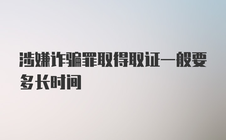 涉嫌诈骗罪取得取证一般要多长时间