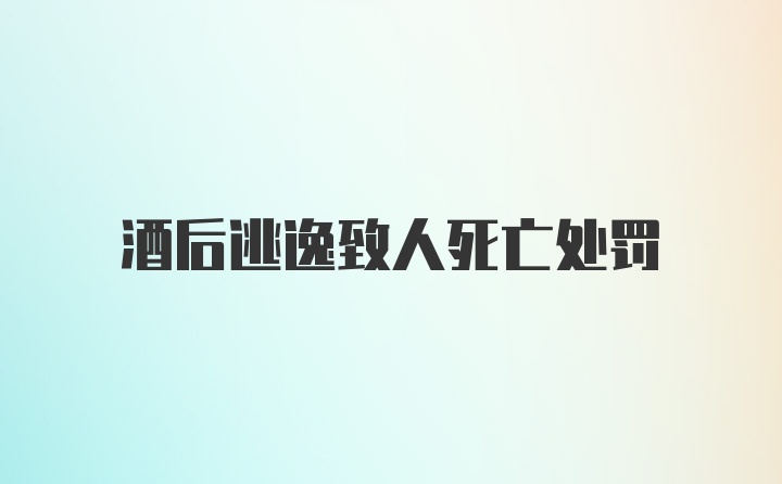 酒后逃逸致人死亡处罚