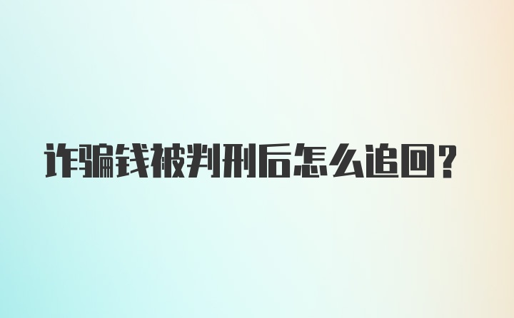 诈骗钱被判刑后怎么追回？