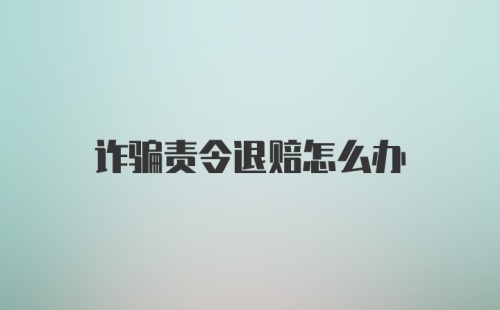 诈骗责令退赔怎么办