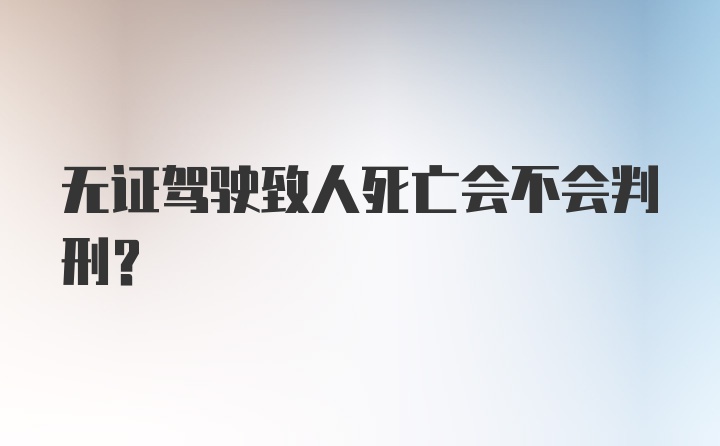 无证驾驶致人死亡会不会判刑？