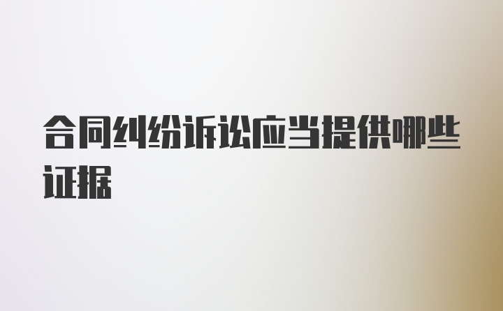 合同纠纷诉讼应当提供哪些证据