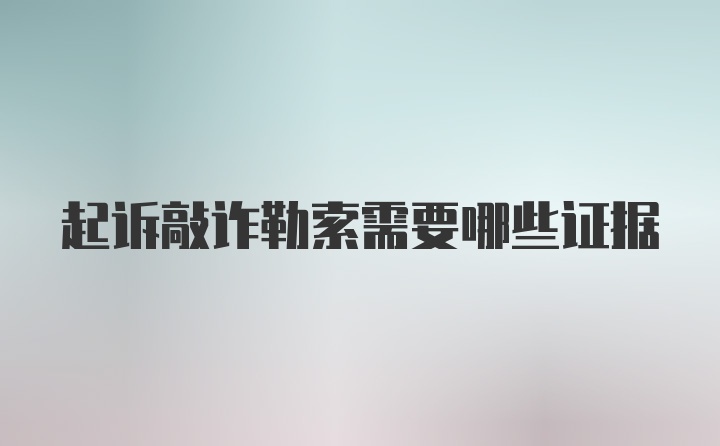 起诉敲诈勒索需要哪些证据