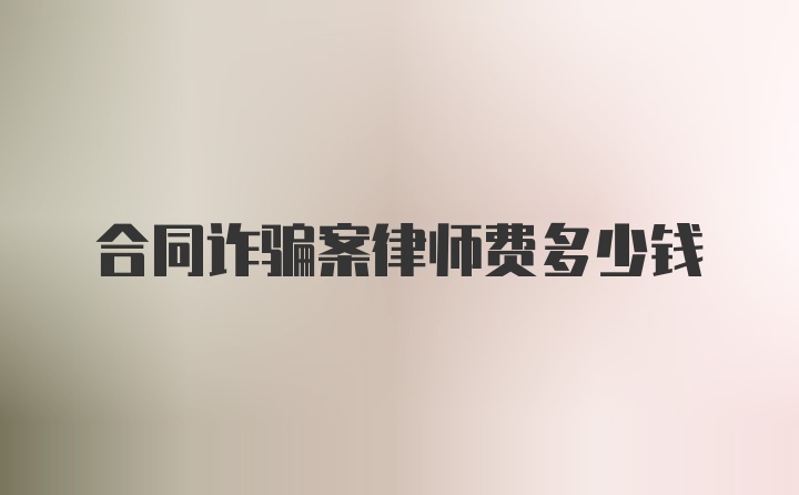 合同诈骗案律师费多少钱